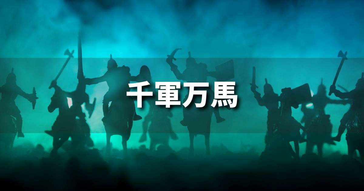 『千軍万馬』 ビジネスでどう使う？意味・例文・注意点｜プロの語彙力