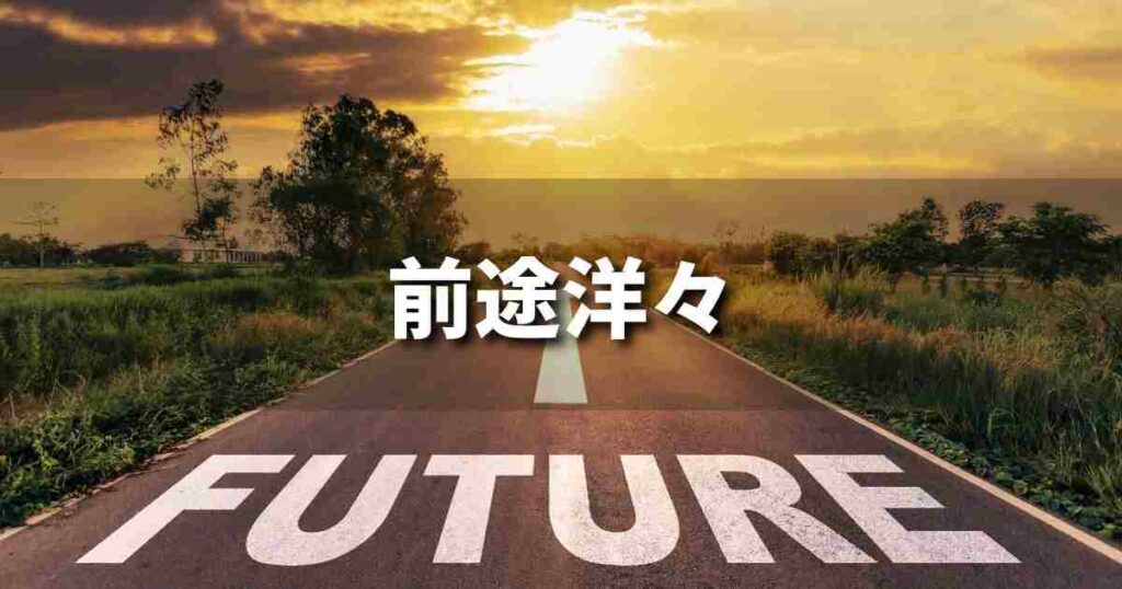 『前途洋々』 ビジネスでどう使う？意味・例文・注意点｜プロの語彙力