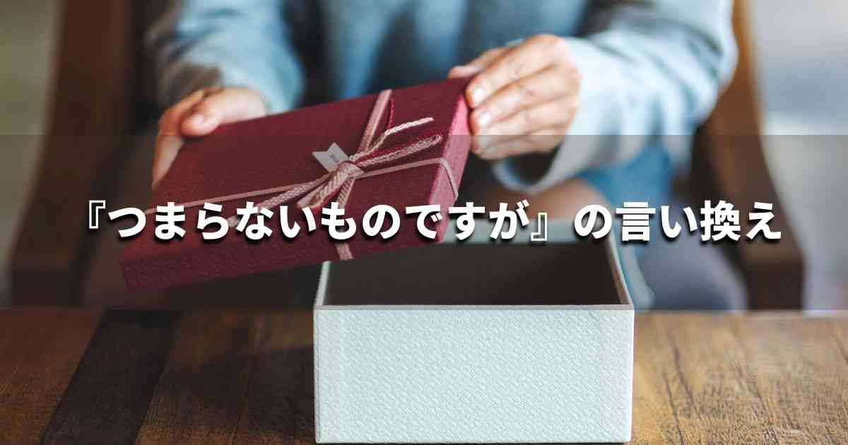 『つまらないものですが』を品よく言い換えると？　ビジネスの類語・品位語｜プロの語彙力