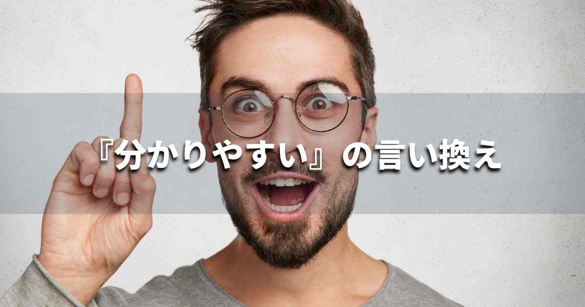 『分かりやすい』を品よく言い換えると？　ビジネスの類語・品位語｜プロの語彙力