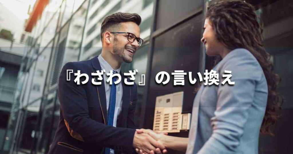 『わざわざ』を品よく言い換えると?メールやレポート、ビジネス文書に!|プロの語彙力