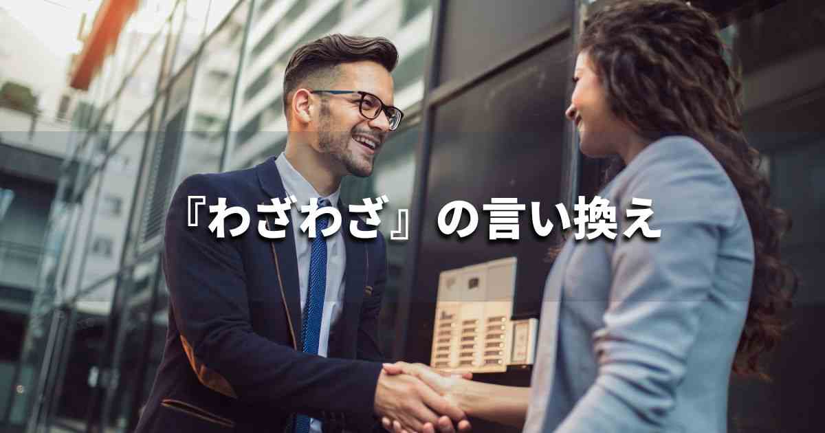 『わざわざ』を品よく言い換えると？メールやレポート、ビジネス文書に！｜プロの語彙力