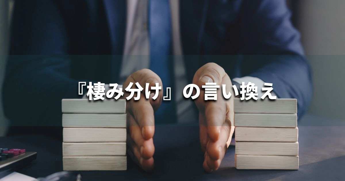 『棲み分け』を品よく言い換えると? ビジネスの類語・品位語|プロの語彙力