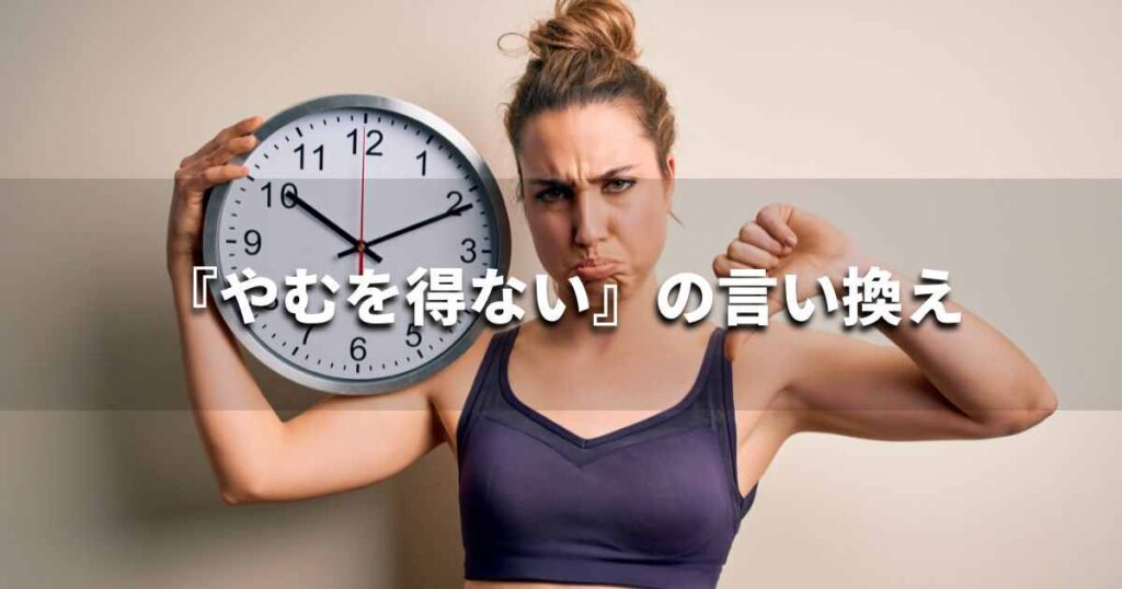 『やむを得ない』を品よく言い換えると？　ビジネスの類語・品位語｜プロの語彙力
