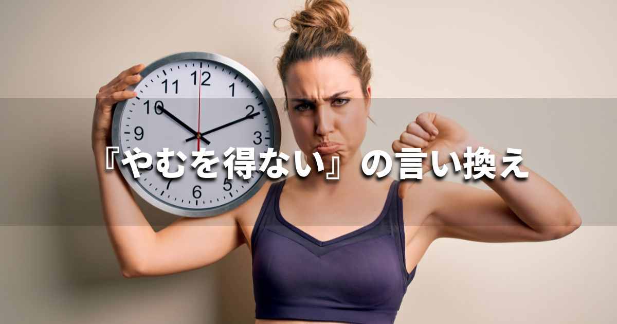 『やむを得ない』を品よく言い換えると? ビジネスの類語・品位語|プロの語彙力