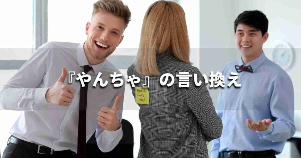 『やんちゃ』を品よく言い換えると？　ビジネスの類語・品位語｜プロの語彙力