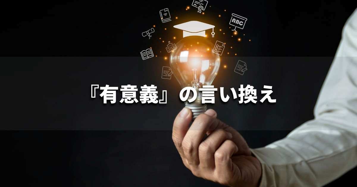 『有意義』を品よく言い換えると？　ビジネスの類語・品位語｜プロの語彙力
