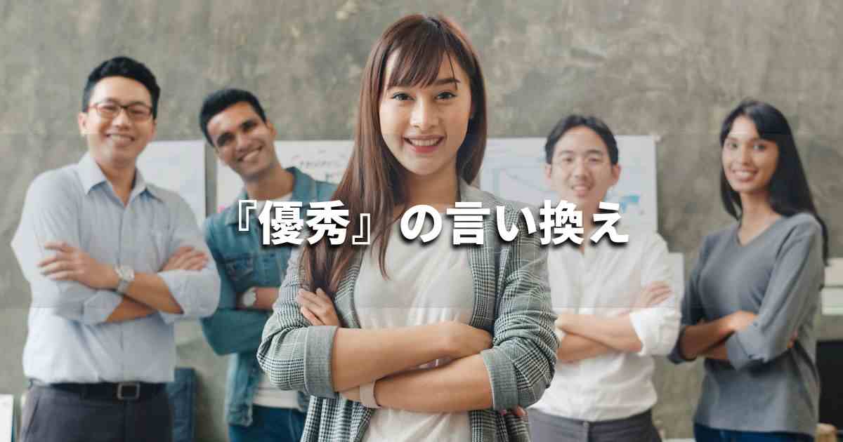 『優秀』を品よく言い換えると？　ビジネスの類語・品位語｜プロの語彙力