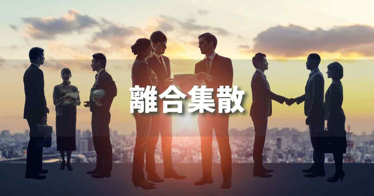 『離合集散』 ビジネスでどう使う？意味・例文・注意点｜プロの語彙力
