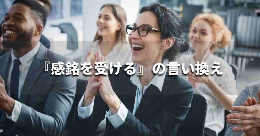 『感銘を受ける』を品よく言い換えると？　面接やビジネスシーンに！｜プロの語彙力