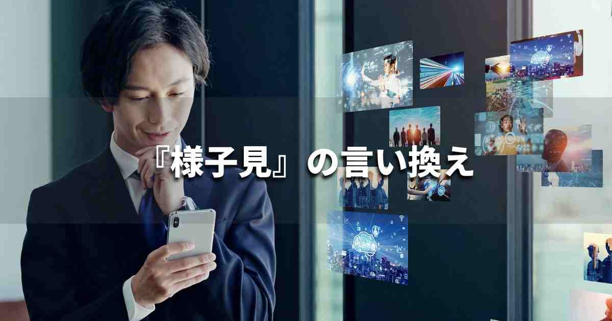 『様子見』を品よく言い換えると？　ビジネスの類語・品位語｜プロの語彙力