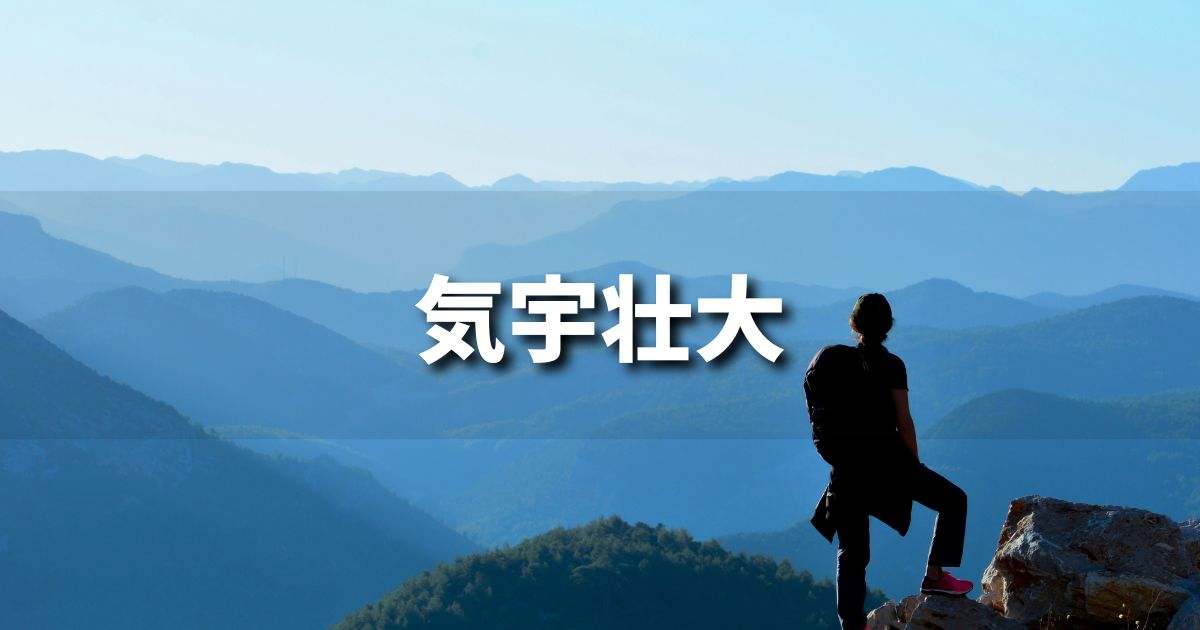 『気宇壮大』 ビジネスでどう使う？意味・例文・注意点｜プロの語彙力