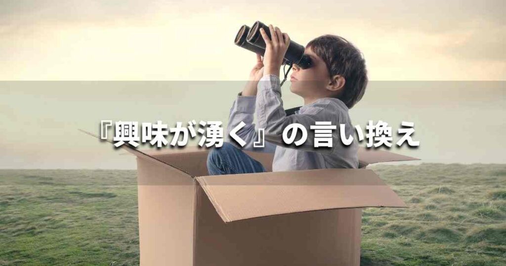 『興味が湧く』を品よく言い換えると? ビジネスやレポートに!|プロの語彙力