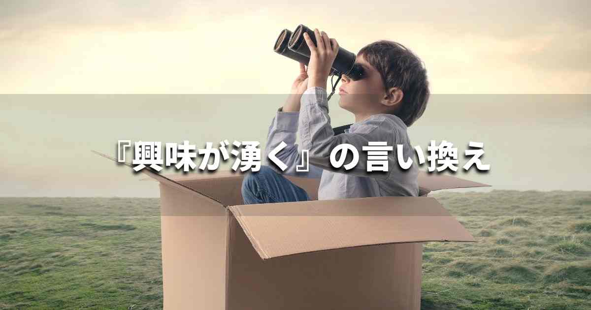 『興味が湧く』を品よく言い換えると？　ビジネスやレポートに！｜プロの語彙力