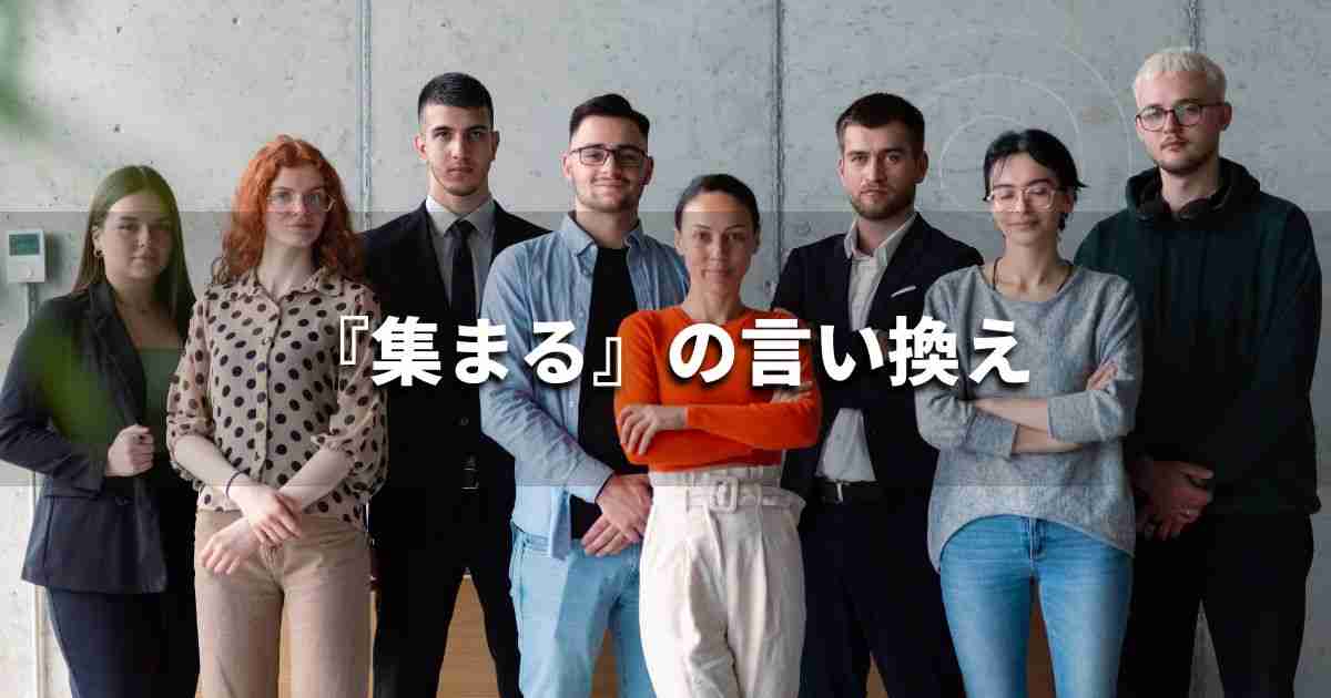 『集まる』を品よく言い換えると？　ビジネスの類語・品位語｜プロの語彙力