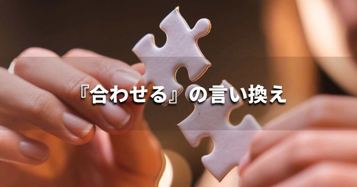『合わせる』を品よく言い換えると？　ビジネスの類語・品位語｜プロの語彙力