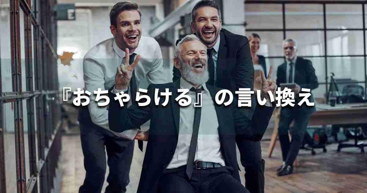 『おちゃらける』を品よく言い換えると？　ビジネスの類語・品位語｜プロの語彙力